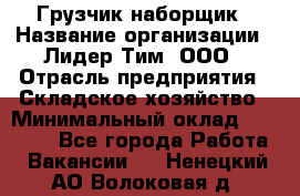 Грузчик-наборщик › Название организации ­ Лидер Тим, ООО › Отрасль предприятия ­ Складское хозяйство › Минимальный оклад ­ 15 000 - Все города Работа » Вакансии   . Ненецкий АО,Волоковая д.